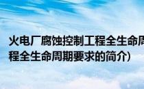 火电厂腐蚀控制工程全生命周期要求(关于火电厂腐蚀控制工程全生命周期要求的简介)