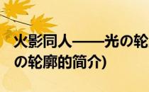 火影同人——光の轮廓(关于火影同人——光の轮廓的简介)