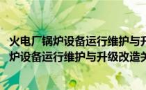 火电厂锅炉设备运行维护与升级改造关键技术(关于火电厂锅炉设备运行维护与升级改造关键技术的简介)