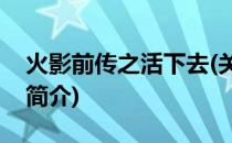 火影前传之活下去(关于火影前传之活下去的简介)