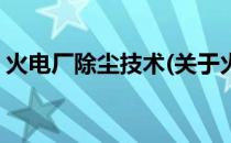 火电厂除尘技术(关于火电厂除尘技术的简介)