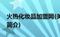 火热化妆品加盟网(关于火热化妆品加盟网的简介)