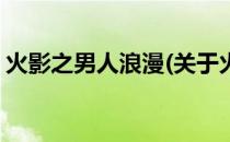 火影之男人浪漫(关于火影之男人浪漫的简介)