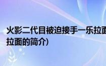 火影二代目被迫接手一乐拉面(关于火影二代目被迫接手一乐拉面的简介)