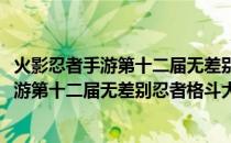 火影忍者手游第十二届无差别忍者格斗大赛(关于火影忍者手游第十二届无差别忍者格斗大赛的简介)