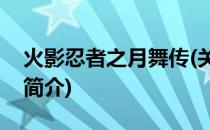 火影忍者之月舞传(关于火影忍者之月舞传的简介)