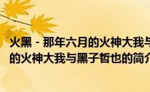 火黑－那年六月的火神大我与黑子哲也(关于火黑－那年六月的火神大我与黑子哲也的简介)