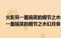 火影另一面搞笑的细节之水幻月食——鬼灯水(关于火影另一面搞笑的细节之水幻月食——鬼灯水的简介)