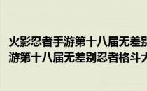 火影忍者手游第十八届无差别忍者格斗大赛(关于火影忍者手游第十八届无差别忍者格斗大赛的简介)