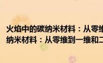 火焰中的碳纳米材料：从零维到一维和二维(关于火焰中的碳纳米材料：从零维到一维和二维的简介)