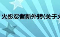 火影忍者新外转(关于火影忍者新外转的简介)