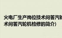 火电厂生产岗位技术问答汽轮机检修(关于火电厂生产岗位技术问答汽轮机检修的简介)