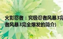 火影忍者：究极忍者风暴3完全爆发(关于火影忍者：究极忍者风暴3完全爆发的简介)