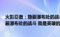 火影忍者：隐蔽瀑布处的战斗 我是英雄(关于火影忍者：隐蔽瀑布处的战斗 我是英雄的简介)