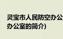 灵宝市人民防空办公室(关于灵宝市人民防空办公室的简介)