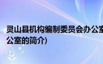 灵山县机构编制委员会办公室(关于灵山县机构编制委员会办公室的简介)