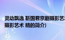 灵动飘逸 靳国君京剧摄影艺术 精(关于灵动飘逸 靳国君京剧摄影艺术 精的简介)