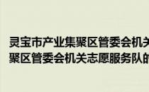 灵宝市产业集聚区管委会机关志愿服务队(关于灵宝市产业集聚区管委会机关志愿服务队的简介)