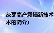 灰枣高产栽培新技术(关于灰枣高产栽培新技术的简介)