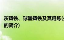 灰铸铁、球墨铸铁及其熔炼(关于灰铸铁、球墨铸铁及其熔炼的简介)