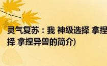 灵气复苏：我 神级选择 拿捏异兽(关于灵气复苏：我 神级选择 拿捏异兽的简介)