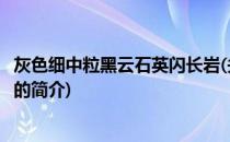 灰色细中粒黑云石英闪长岩(关于灰色细中粒黑云石英闪长岩的简介)