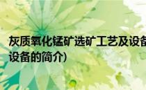 灰质氧化锰矿选矿工艺及设备(关于灰质氧化锰矿选矿工艺及设备的简介)