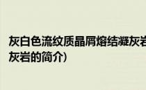 灰白色流纹质晶屑熔结凝灰岩(关于灰白色流纹质晶屑熔结凝灰岩的简介)