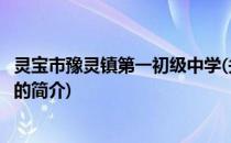 灵宝市豫灵镇第一初级中学(关于灵宝市豫灵镇第一初级中学的简介)