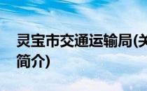 灵宝市交通运输局(关于灵宝市交通运输局的简介)