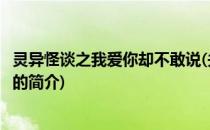 灵异怪谈之我爱你却不敢说(关于灵异怪谈之我爱你却不敢说的简介)