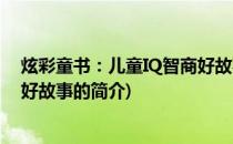 炫彩童书：儿童IQ智商好故事(关于炫彩童书：儿童IQ智商好故事的简介)