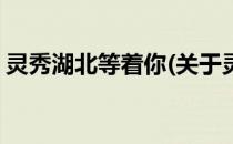 灵秀湖北等着你(关于灵秀湖北等着你的简介)