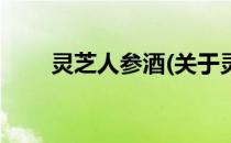 灵芝人参酒(关于灵芝人参酒的简介)