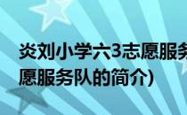 炎刘小学六3志愿服务队(关于炎刘小学六3志愿服务队的简介)