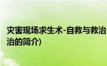 灾害现场求生术-自救与救治(关于灾害现场求生术-自救与救治的简介)