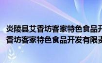 炎陵县艾香坊客家特色食品开发有限责任公司(关于炎陵县艾香坊客家特色食品开发有限责任公司的简介)