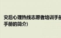 灾后心理热线志愿者培训手册(关于灾后心理热线志愿者培训手册的简介)