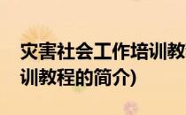 灾害社会工作培训教程(关于灾害社会工作培训教程的简介)