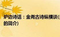 炉边诗话：金尧古诗纵横谈(关于炉边诗话：金尧古诗纵横谈的简介)