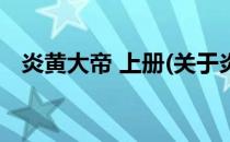 炎黄大帝 上册(关于炎黄大帝 上册的简介)