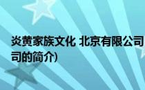 炎黄家族文化 北京有限公司(关于炎黄家族文化 北京有限公司的简介)