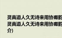 灵真道人久无诗来用协甫韵并前篇寄之且拉尔耳翁同赋(关于灵真道人久无诗来用协甫韵并前篇寄之且拉尔耳翁同赋的简介)