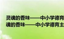 灵魂的香味——中小学德育主任专业发展实践智慧(关于灵魂的香味——中小学德育主任专业发展实践智慧的简介)