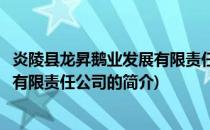 炎陵县龙昇鹅业发展有限责任公司(关于炎陵县龙昇鹅业发展有限责任公司的简介)