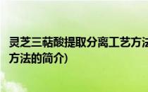 灵芝三萜酸提取分离工艺方法(关于灵芝三萜酸提取分离工艺方法的简介)