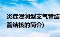 炎症浸润型支气管结核(关于炎症浸润型支气管结核的简介)