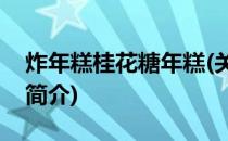 炸年糕桂花糖年糕(关于炸年糕桂花糖年糕的简介)