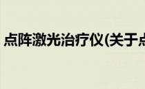 点阵激光治疗仪(关于点阵激光治疗仪的简介)