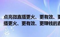 点亮微直播更火、更有效、更赚钱的直播攻略(关于点亮微直播更火、更有效、更赚钱的直播攻略的简介)